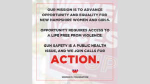 Statement over a background with "Women's Voices Rise Up" sign: Our mission is to advance opportunity and equality for New Hampshire women and girls. Opportunity requires access to a life free from violence. Gun safety is a public health issue, and we join calls for ACTION (NHWF logo)